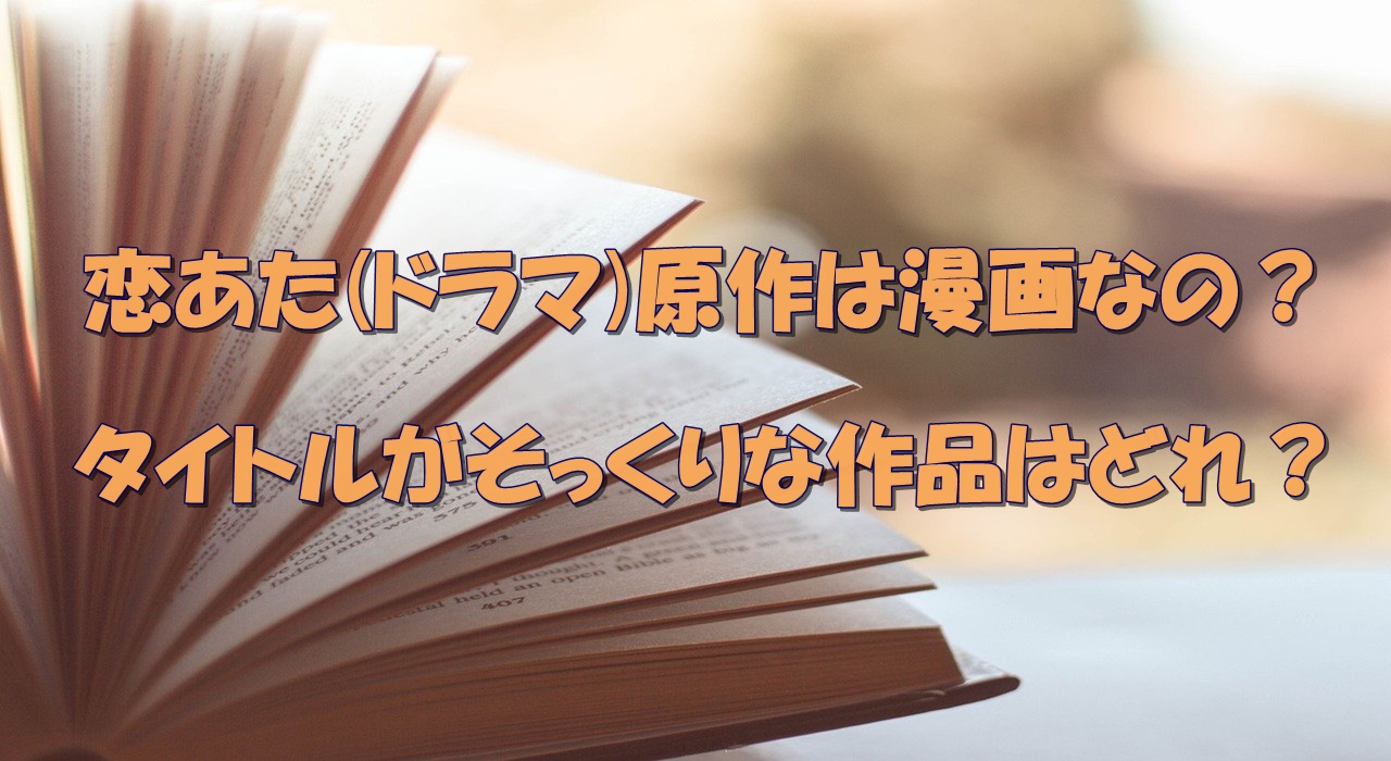 恋あた ドラマ 原作は漫画なの タイトルそっくりでパクリみたいだけど違うの