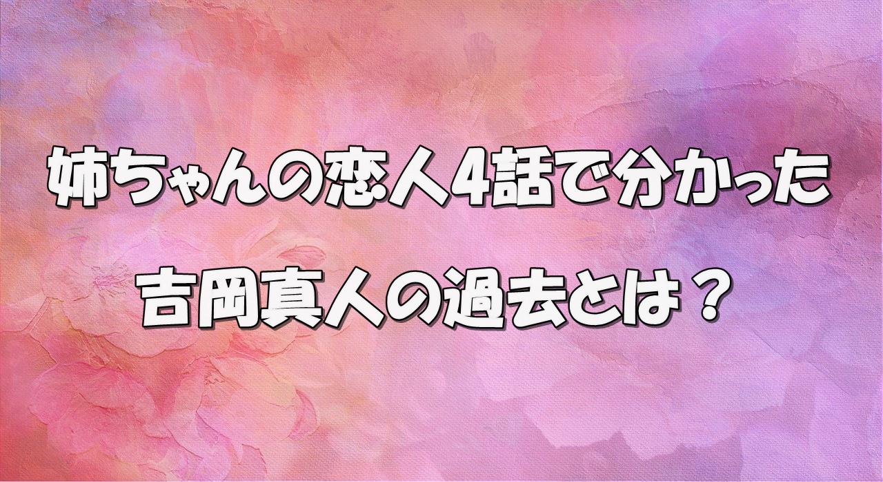 姉ちゃんの恋人4話で吉岡真人の過去が判明 彼女がウソをついた理由を考察