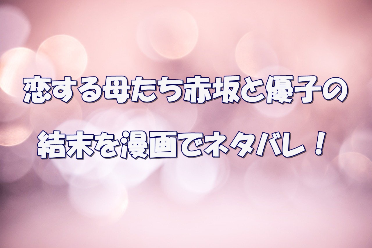 恋する母たち赤坂と優子の結末を漫画でネタバレ 大介は夫の子供ではなくて離婚するの