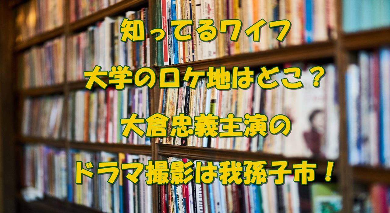 知ってるワイフ大学のロケ地はどこ 川村学園女子大学我孫子キャンパスで撮影