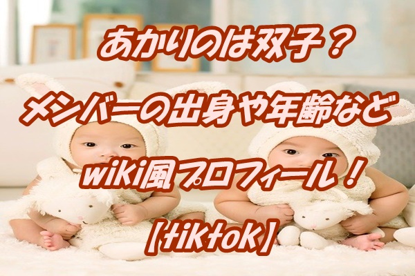 あかりのは双子 メンバーの出身や年齢などwiki風プロフィール Tiktok